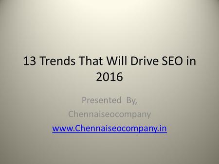 13 Trends That Will Drive SEO in 2016 Presented By, Chennaiseocompany www.Chennaiseocompany.in.