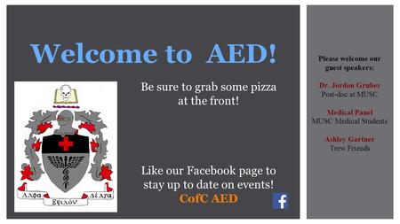 Welcome to AED! Be sure to grab some pizza at the front! Like our Facebook page to stay up to date on events! CofC AED Please welcome our guest speakers: