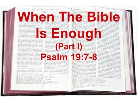 When The Bible Is Enough (Part I) Psalm 19:7-8 March 30, 2008.
