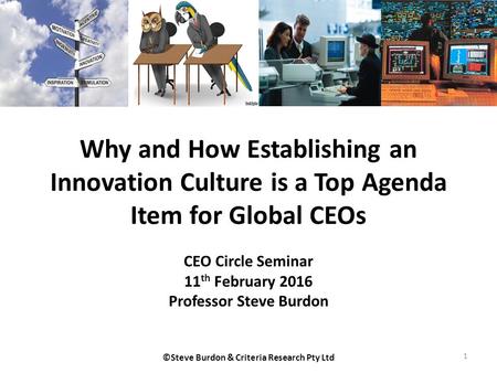 Why and How Establishing an Innovation Culture is a Top Agenda Item for Global CEOs CEO Circle Seminar 11 th February 2016 Professor Steve Burdon 1 ©Steve.