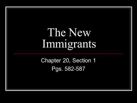 The New Immigrants Chapter 20, Section 1 Pgs. 582-587.