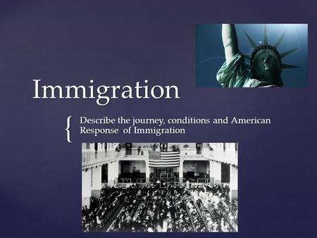{ Immigration Describe the journey, conditions and American Response of Immigration.