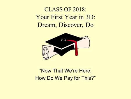 CLASS OF 2018: Your First Year in 3D: Dream, Discover, Do “Now That We’re Here, How Do We Pay for This?”