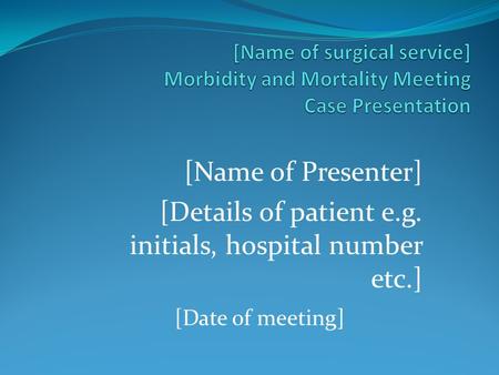 [Name of Presenter] [Details of patient e.g. initials, hospital number etc.] [Date of meeting]