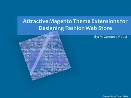 Attractive Magento Theme Extensions for Designing Fashion Web Store By: M-Connect Media Prepared By: M-Connect Media.