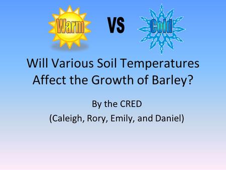 Will Various Soil Temperatures Affect the Growth of Barley? By the CRED (Caleigh, Rory, Emily, and Daniel)