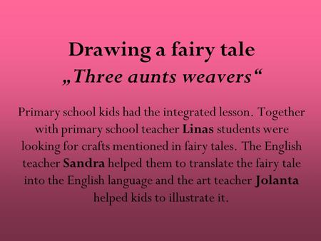 Drawing a fairy tale „Three aunts weavers“ Primary school kids had the integrated lesson. Together with primary school teacher Linas students were looking.