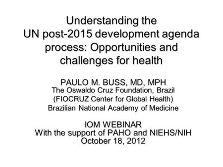 Understanding the UN post-2015 development agenda process: Opportunities and challenges for health PAULO M. BUSS, MD, MPH The Oswaldo Cruz Foundation,