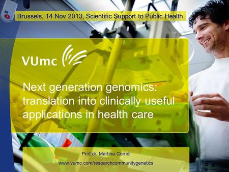 Next generation genomics: translation into clinically useful applications in health care Prof.dr. Martina Cornel www.vumc.com/researchcommunitygenetics.