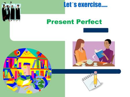 Present Perfect Let´s exercise...... Present Perfect Experiences Verb Tense used to discuss experiences in the past and completed events and actions up.
