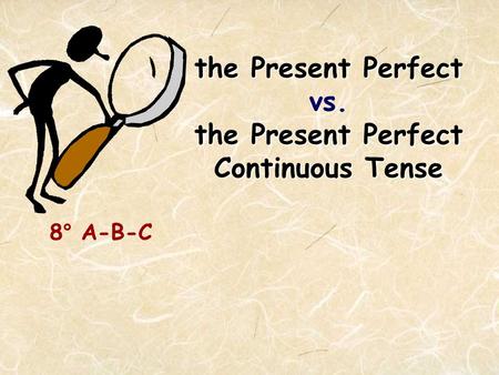 The Present Perfect the Present Perfect Continuous Tense the Present Perfect vs. the Present Perfect Continuous Tense 8° A-B-C.