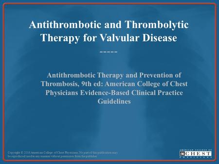 Antithrombotic and Thrombolytic Therapy for Valvular Disease ----- Antithrombotic Therapy and Prevention of Thrombosis, 9th ed: American College of Chest.