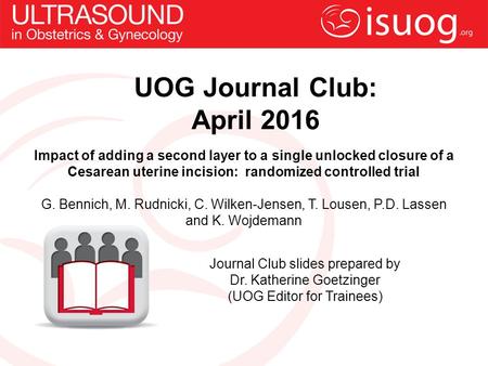 UOG Journal Club: April 2016 Impact of adding a second layer to a single unlocked closure of a Cesarean uterine incision: randomized controlled trial G.