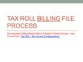 TAX ROLL BILLING FILE PROCESS Pre-requisite: Billing Report Setup & Report Criteria Groups -- see PowerPoint: “Tax Roll – Set Up and Configurations”“Tax.