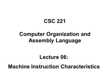 CSC 221 Computer Organization and Assembly Language Lecture 06: Machine Instruction Characteristics.