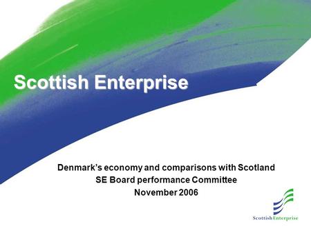 Scottish Enterprise Denmark’s economy and comparisons with Scotland SE Board performance Committee November 2006.