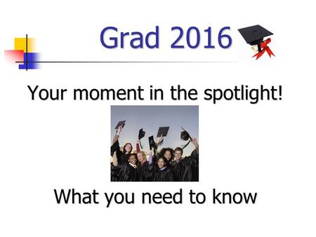 Grad 2016 Your moment in the spotlight! What you need to know.