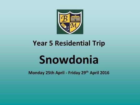 Year 5 Residential Trip Snowdonia Monday 25th April - Friday 29 th April 2016.