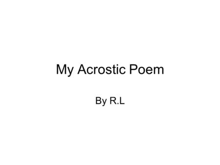 My Acrostic Poem By R.L. Did I like it? It was great,