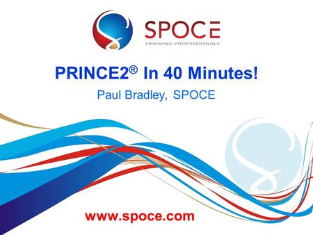 PRINCE2® In 40 Minutes! Paul Bradley, SPOCE