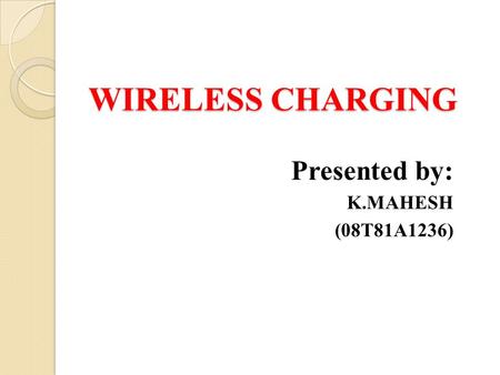 WIRELESS CHARGING Presented by: K.MAHESH (08T81A1236)