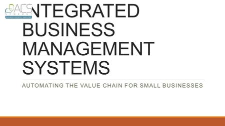 INTEGRATED BUSINESS MANAGEMENT SYSTEMS AUTOMATING THE VALUE CHAIN FOR SMALL BUSINESSES.