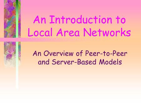 An Introduction to Local Area Networks An Overview of Peer-to-Peer and Server-Based Models.