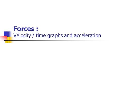 Forces : Velocity / time graphs and acceleration.