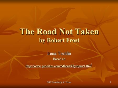 ORT Greenberg K. Tivon 1 The Road Not Taken by Robert Frost Irena Tseitlin Based on  /