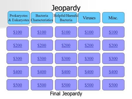 Jeopardy $100 Prokaryotes & Eukaryotes Bacteria Characteristics Helpful/Harmful Bacteria VirusesMisc. $200 $300 $400 $500 $400 $300 $200 $100 $500 $400.