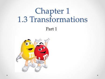 Chapter 1 1.3 Transformations Part 1. Objective: Use a translation, a reflection, and a rotation Describe the image resulting from a transformation.