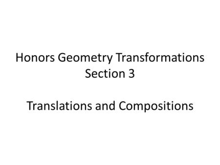 Honors Geometry Transformations Section 3 Translations and Compositions.