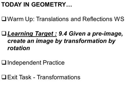 TODAY IN GEOMETRY…  Warm Up: Translations and Reflections WS  Learning Target : 9.4 Given a pre-image, create an image by transformation by rotation.