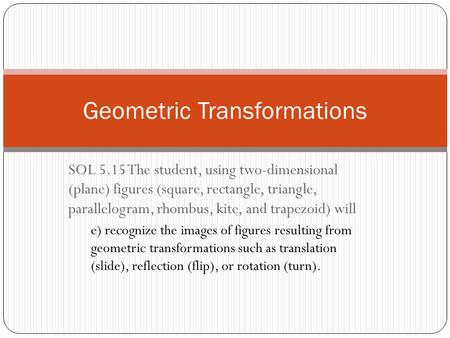 SOL 5.15 The student, using two-dimensional (plane) figures (square, rectangle, triangle, parallelogram, rhombus, kite, and trapezoid) will e) recognize.
