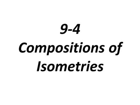 9-4 Compositions of Isometries. Isometry: a transformation that preserves distance or length (translations, reflections, rotations) There are 4 kinds.
