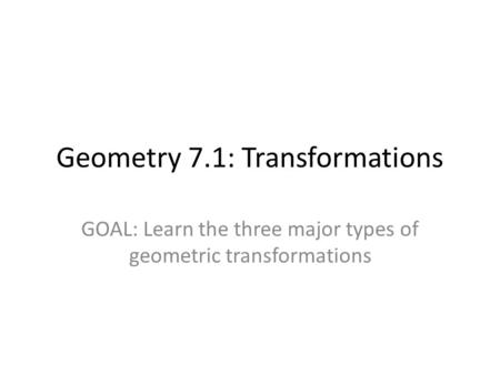 Geometry 7.1: Transformations GOAL: Learn the three major types of geometric transformations.