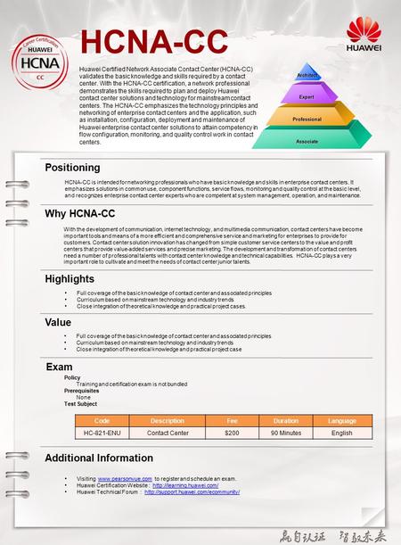 HCNA-CC Huawei Certified Network Associate Contact Center (HCNA-CC) validates the basic knowledge and skills required by a contact center. With the HCNA-CC.