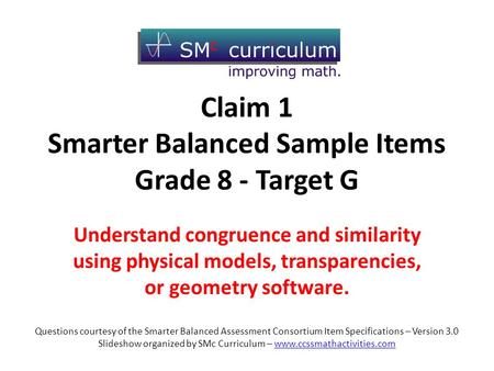 Claim 1 Smarter Balanced Sample Items Grade 8 - Target G Understand congruence and similarity using physical models, transparencies, or geometry software.