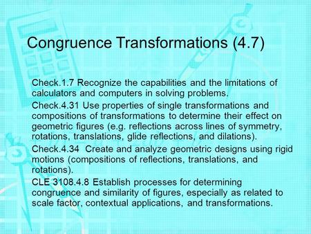 Congruence Transformations (4.7) Check.1.7 Recognize the capabilities and the limitations of calculators and computers in solving problems. Check.4.31.