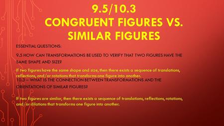9.5/10.3 CONGRUENT FIGURES VS. SIMILAR FIGURES ESSENTIAL QUESTIONS: 9.5 HOW CAN TRANSFORMATIONS BE USED TO VERIFY THAT TWO FIGURES HAVE THE SAME SHAPE.