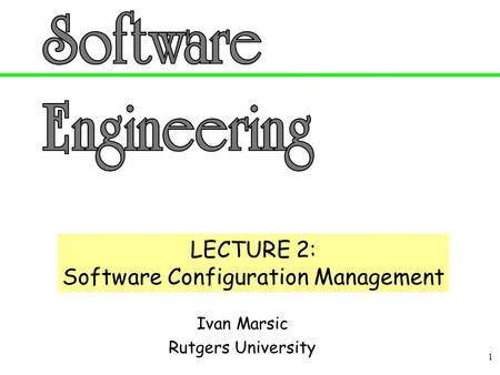 1 Ivan Marsic Rutgers University LECTURE 2: Software Configuration Management.