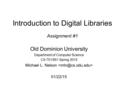 Introduction to Digital Libraries Assignment #1 Old Dominion University Department of Computer Science CS 751/851 Spring 2015 Michael L. Nelson 01/22/15.