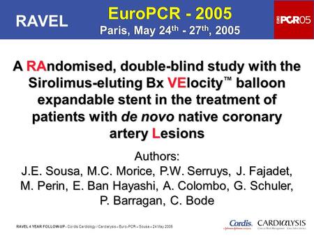 RAVEL 4 YEAR FOLLOW-UP - Cordis Cardiology / Cardialysis – Euro-PCR – Sousa – 24 May 2005 RAVEL A RAndomised, double-blind study with the Sirolimus-eluting.