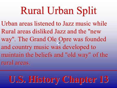 U.S. History Chapter 13 Rural Urban Split Urban areas listened to Jazz music while Rural areas disliked Jazz and the new way. The Grand Ole Opre was.
