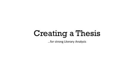 Creating a Thesis …for strong Literary Analysis. Finding the Who, What, Why, and How The who [this can be your authors or perhaps characters] The what.