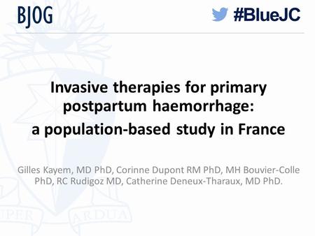 Invasive therapies for primary postpartum haemorrhage: a population-based study in France Gilles Kayem, MD PhD, Corinne Dupont RM PhD, MH Bouvier-Colle.