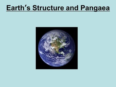 Earth’s Structure and Pangaea. Review Inside the Earth The Earth has 4 main layers. 1.Crust (rock) 2.Mantle (rock) 3.Outer Core (liquid metal) 4.Inner.