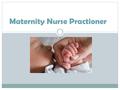 Maternity Nurse Practioner. HELPS TO ASSURE THAT THE MOTHER STAYS HEALTHY THROUGH PREGNANCY HELPS TO DELIVER THE BABIES SEE PATIENTS IN AN OFFICE OR PERFORM.