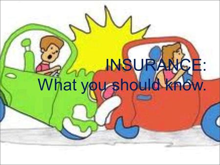 INSURANCE: What you should know..  If you drive, you must have car insurance.  When something unexpected happens, you will be more likely to afford.