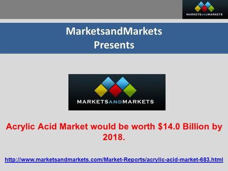 MarketsandMarkets Presents Acrylic Acid Market would be worth $14.0 Billion by 2018.